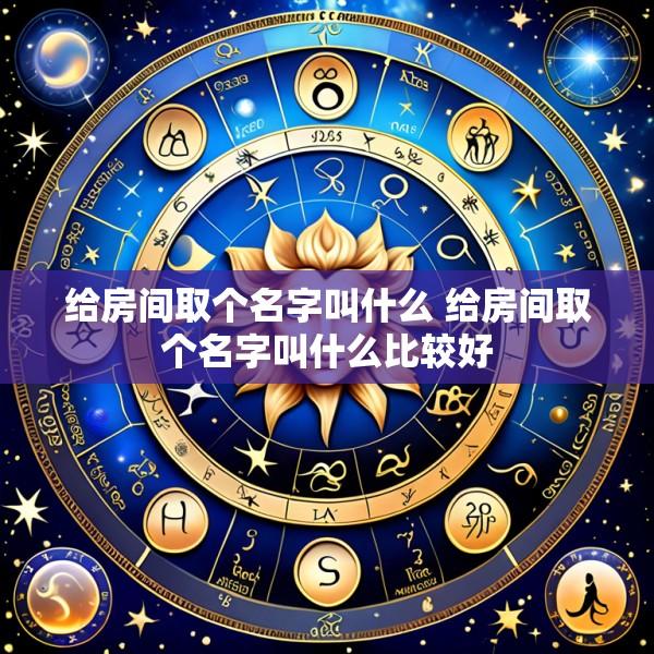 给房间取个名字叫什么 给房间取个名字叫什么比较好