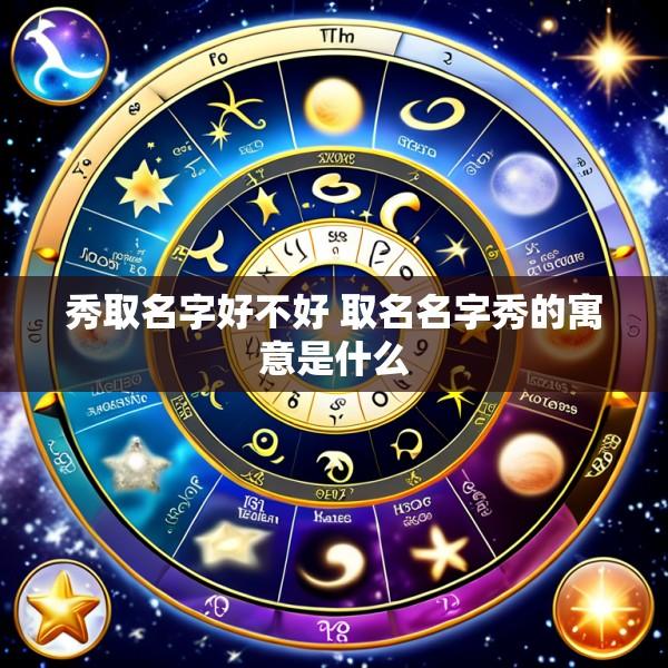 秀取名字好不好 取名名字秀的寓意是什么