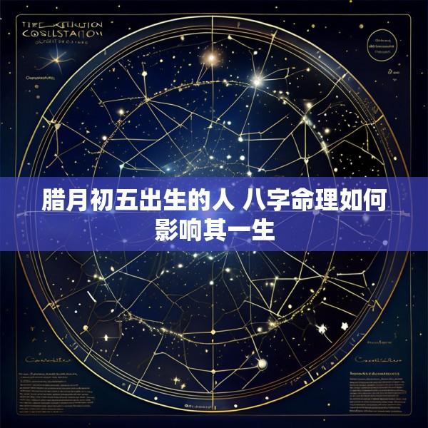 腊月初五出生的人 八字命理如何影响其一生