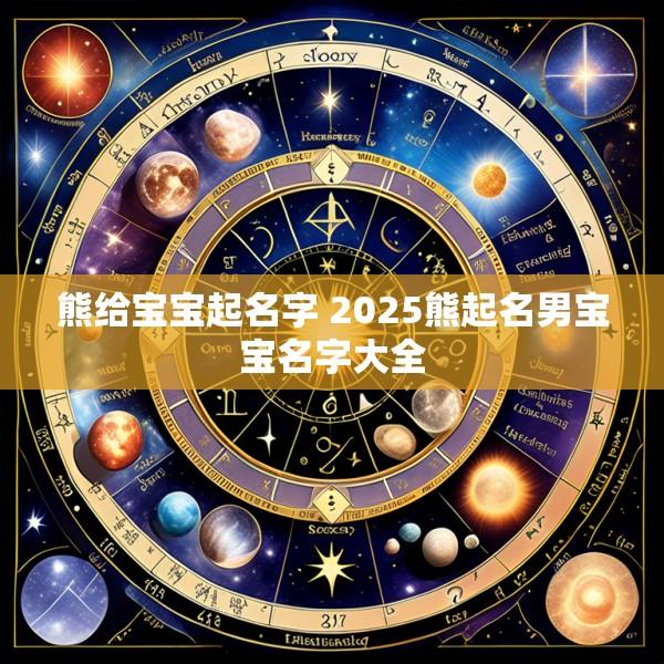 熊给宝宝起名字 2025熊起名男宝宝名字大全