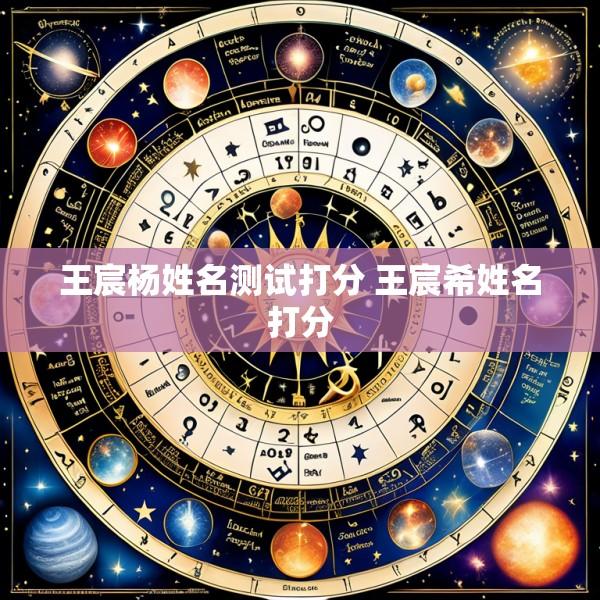 王宸杨姓名测试打分 王宸希姓名打分
