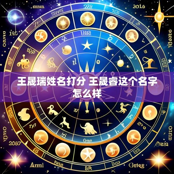 王晟瑞姓名打分 王晟睿这个名字怎么样