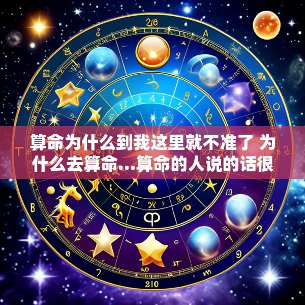 算命为什么到我这里就不准了 为什么去算命…算命的人说的话很准