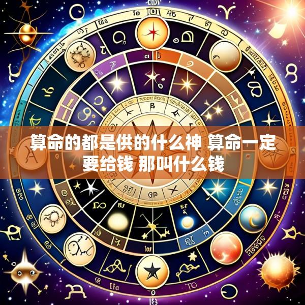 算命的都是供的什么神 算命一定要给钱 那叫什么钱