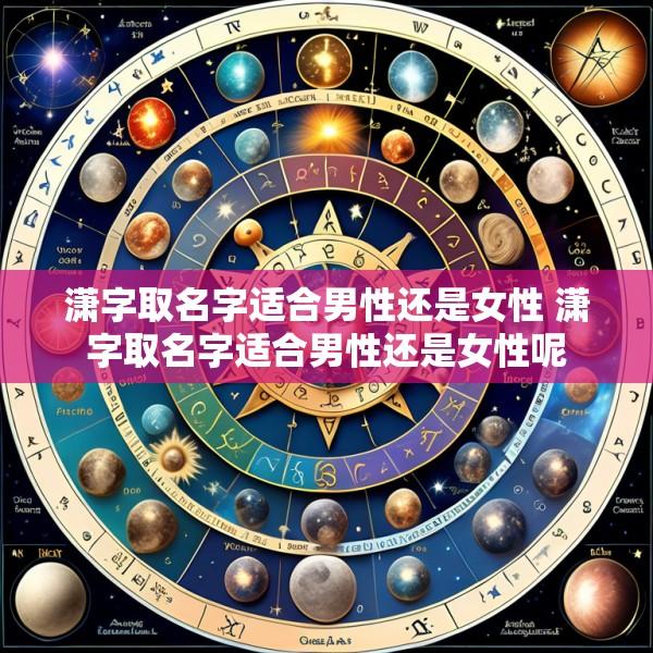潇字取名字适合男性还是女性 潇字取名字适合男性还是女性呢
