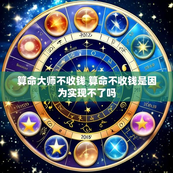 算命大师不收钱 算命不收钱是因为实现不了吗