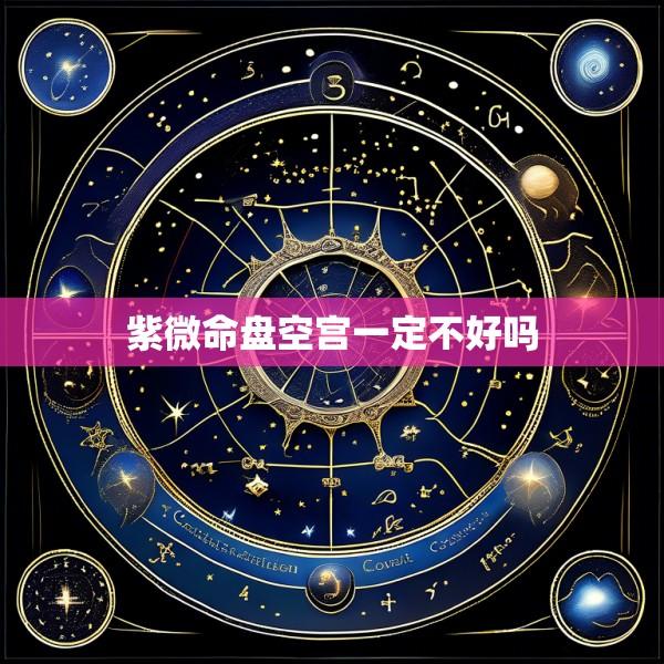 紫微命盘空宫一定不好吗