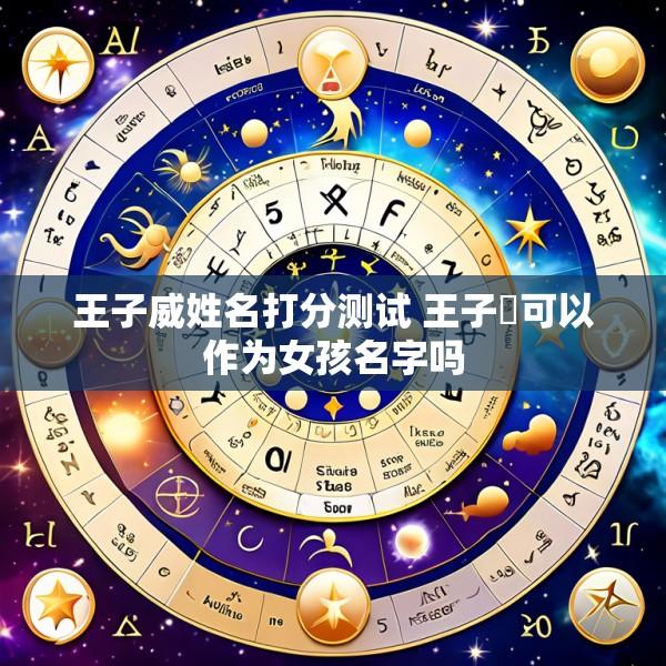 王子威姓名打分测试 王子祎可以作为女孩名字吗