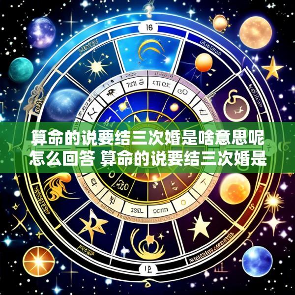 算命的说要结三次婚是啥意思呢怎么回答 算命的说要结三次婚是啥意思呢怎么回答女生