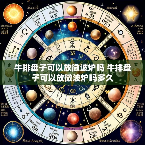 牛排盘子可以放微波炉吗 牛排盘子可以放微波炉吗多久