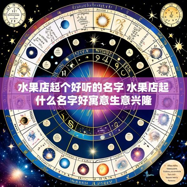 水果店起个好听的名字 水果店起什么名字好寓意生意兴隆