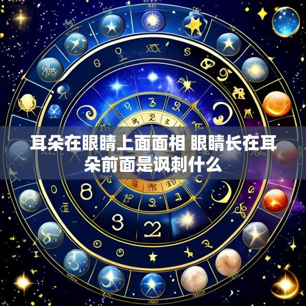 耳朵在眼睛上面面相 眼睛长在耳朵前面是讽刺什么