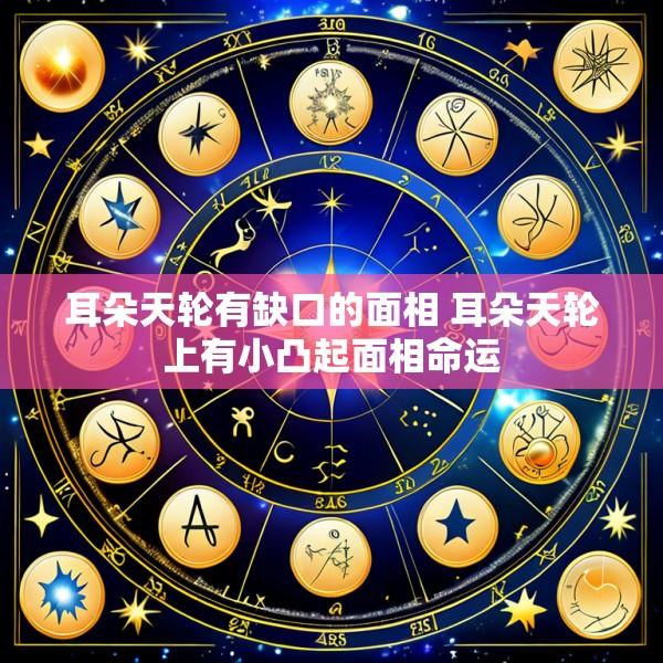 耳朵天轮有缺口的面相 耳朵天轮上有小凸起面相命运