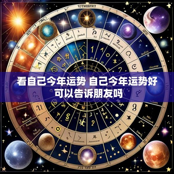 看自己今年运势 自己今年运势好 可以告诉朋友吗