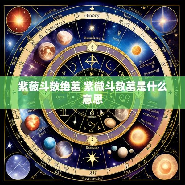 紫薇斗数绝墓 紫微斗数墓是什么意思