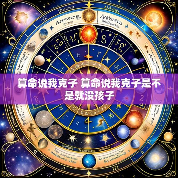 算命说我克子 算命说我克子是不是就没孩子