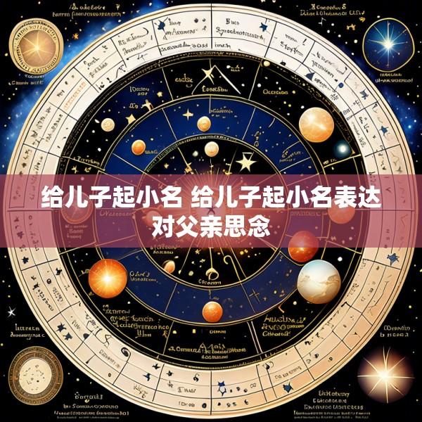 给儿子起小名 给儿子起小名表达对父亲思念