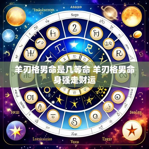 羊刃格男命是几等命 羊刃格男命身强走财运