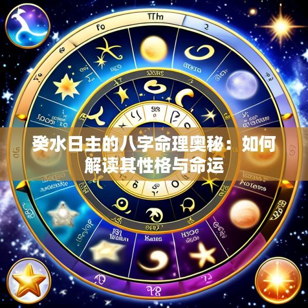 癸水日主的八字命理奥秘:如何解读其性格与命运