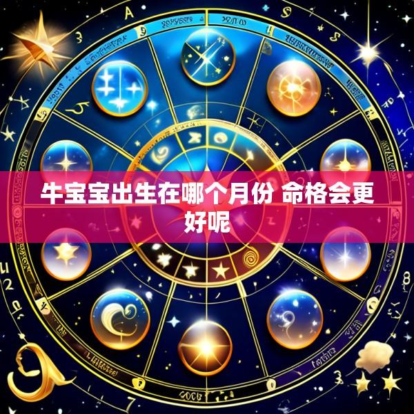 牛宝宝出生在哪个月份 命格会更好呢