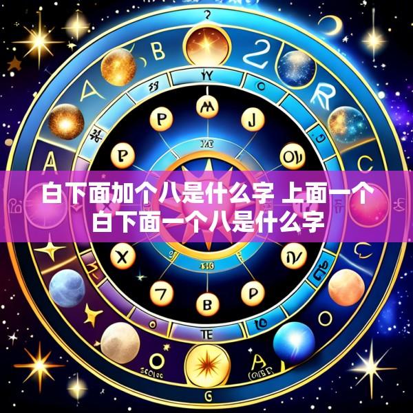 白下面加个八是什么字 上面一个白下面一个八是什么字