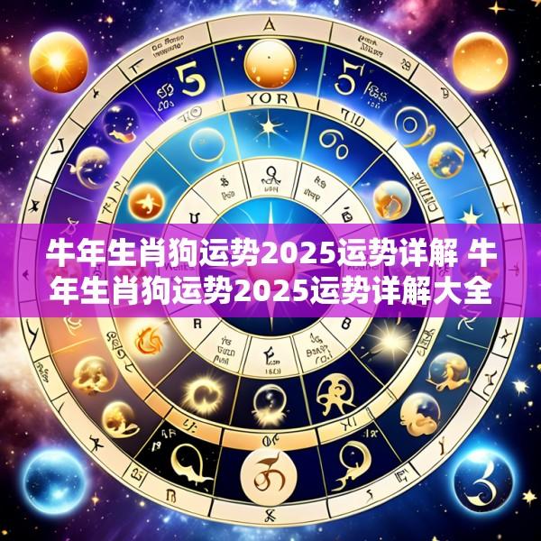 牛年生肖狗运势2025运势详解 牛年生肖狗运势2025运势详解大全