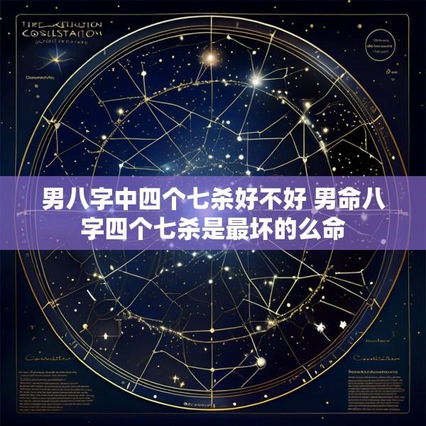 男八字中四个七杀好不好 男命八字四个七杀是最坏的么命