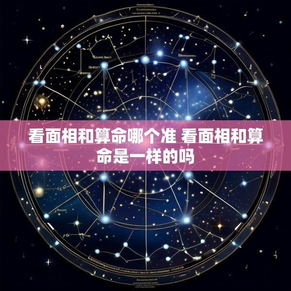 看面相和算命哪个准 看面相和算命是一样的吗