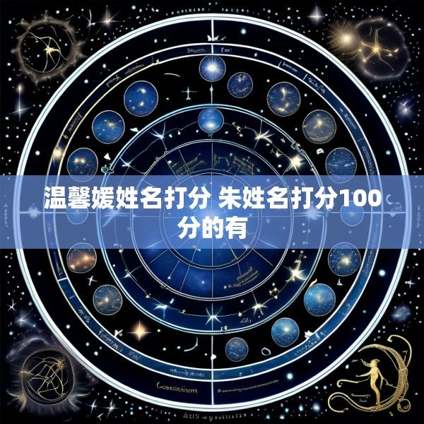 温馨媛姓名打分 朱姓名打分100分的有