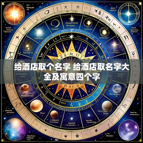 给酒店取个名字 给酒店取名字大全及寓意四个字
