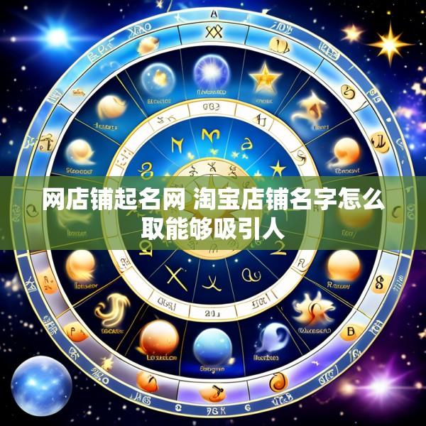 网店铺起名网 淘宝店铺名字怎么取能够吸引人
