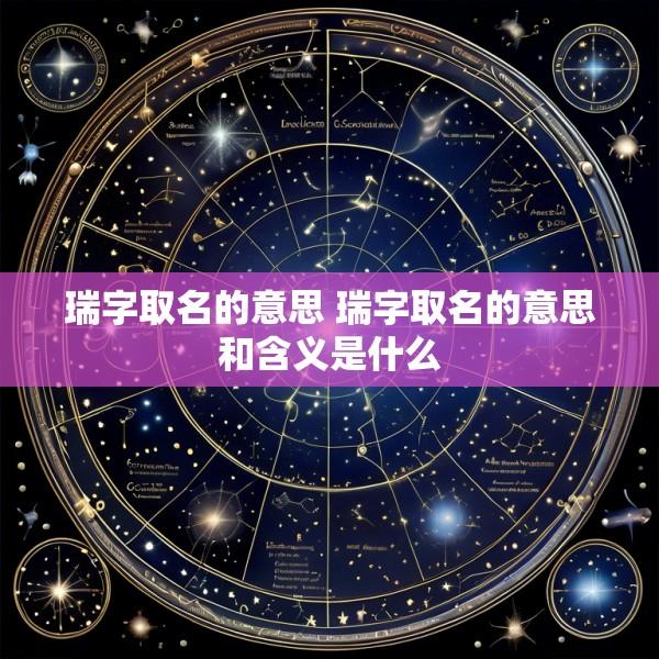 瑞字取名的意思 瑞字取名的意思和含义是什么