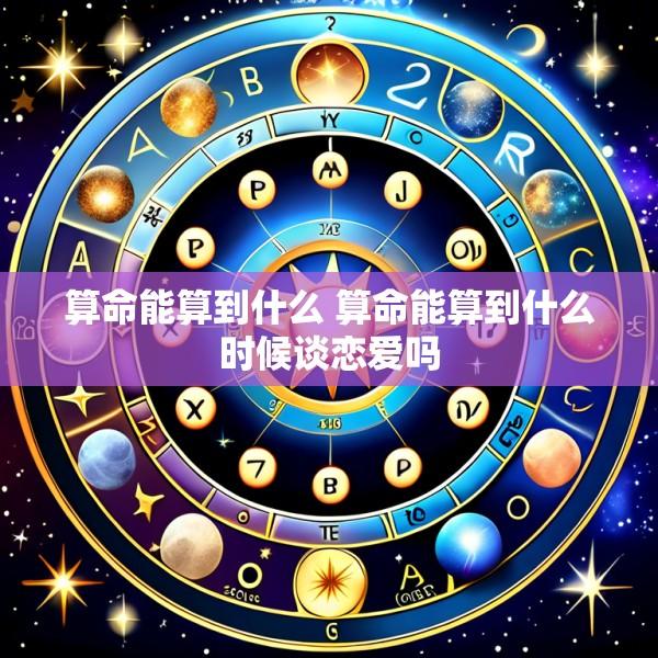 算命能算到什么 算命能算到什么时候谈恋爱吗