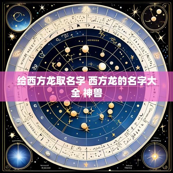 给西方龙取名字 西方龙的名字大全 神兽