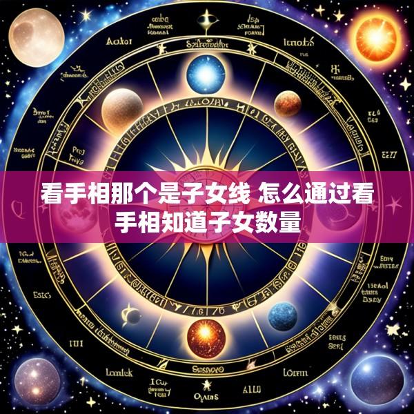 看手相那个是子女线 怎么通过看手相知道子女数量