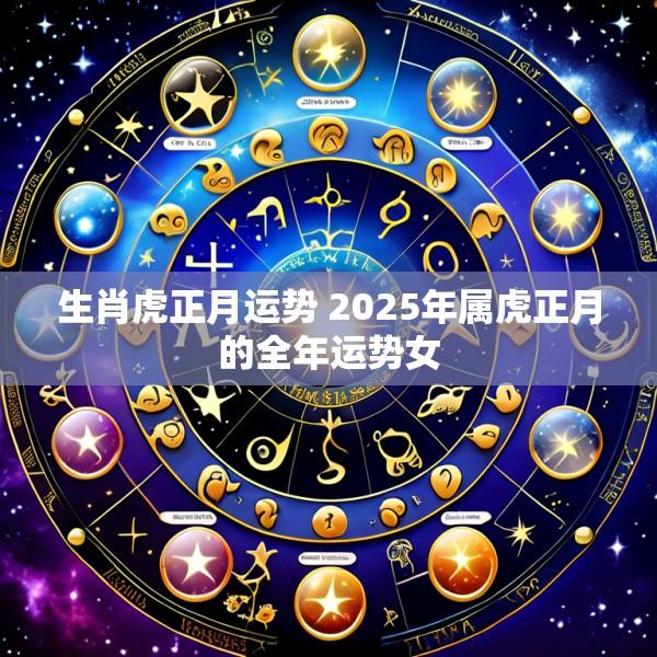 生肖虎正月运势 2025年属虎正月的全年运势女