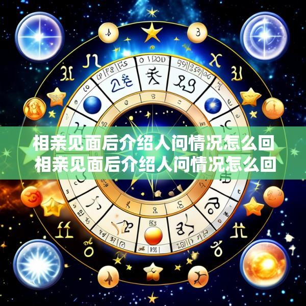 相亲见面后介绍人问情况怎么回 相亲见面后介绍人问情况怎么回复他