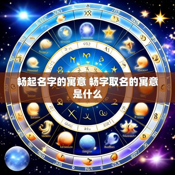 畅起名字的寓意 畅字取名的寓意是什么