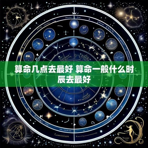 算命几点去最好 算命一般什么时辰去最好