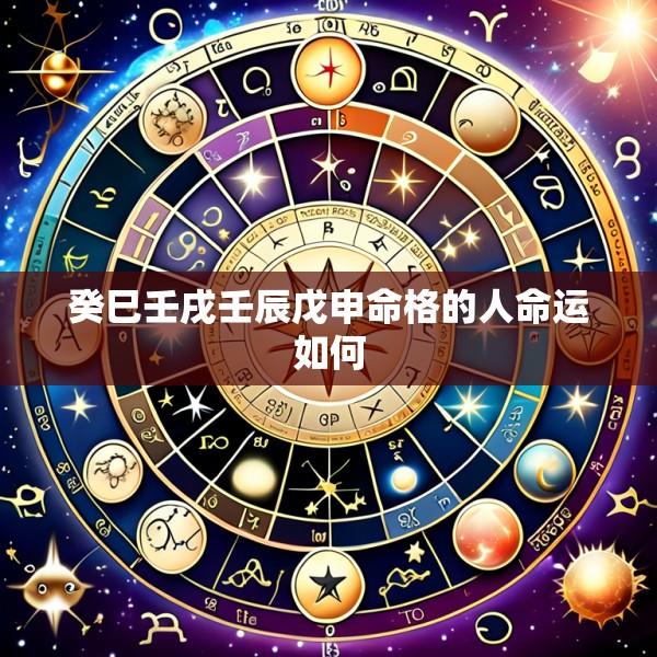 癸巳壬戌壬辰戊申命格的人命运如何