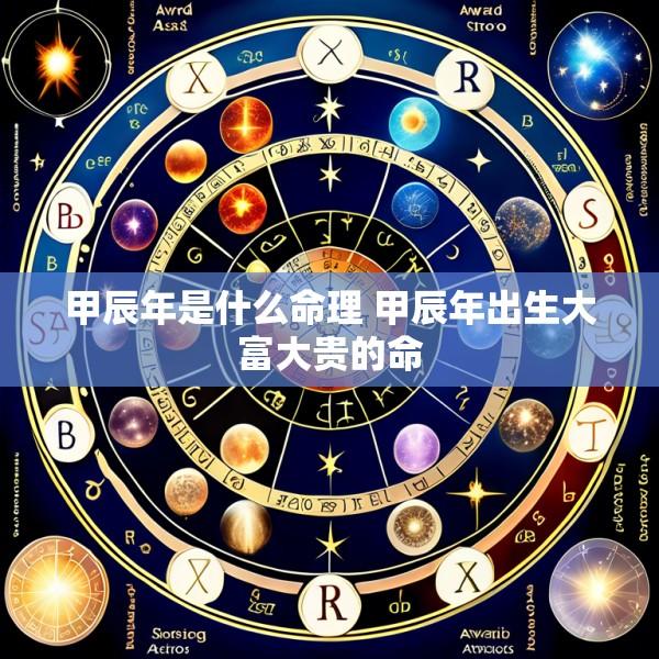 甲辰年是什么命理 甲辰年出生大富大贵的命