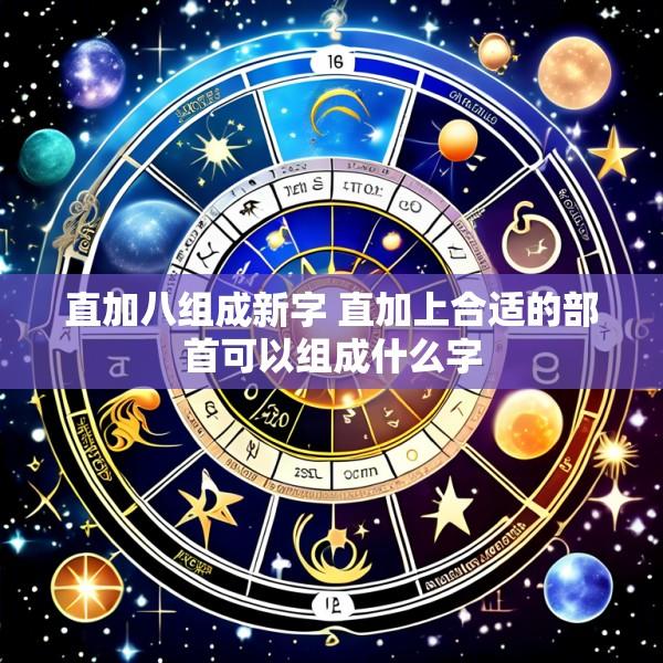 直加八组成新字 直加上合适的部首可以组成什么字