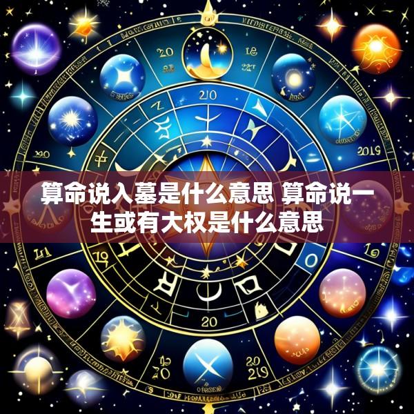 算命说入墓是什么意思 算命说一生或有大权是什么意思