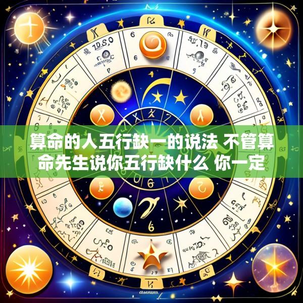 算命的人五行缺一的说法 不管算命先生说你五行缺什么 你一定