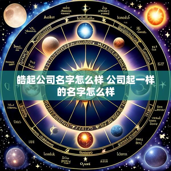 皓起公司名字怎么样 公司起一样的名字怎么样