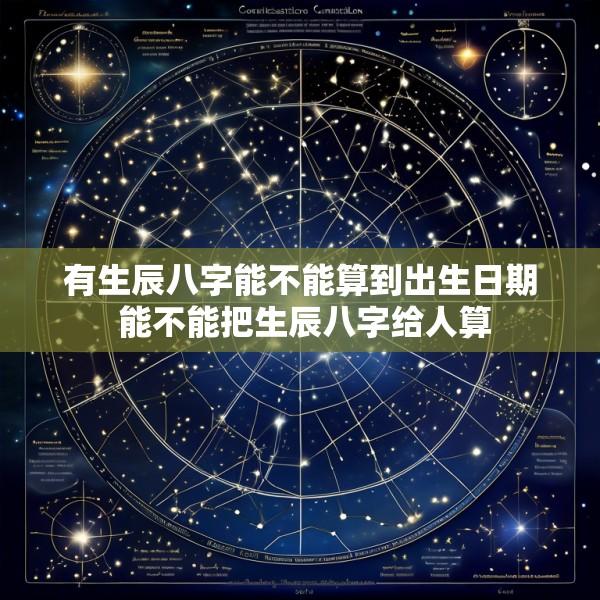 有生辰八字能不能算到出生日期 能不能把生辰八字给人算