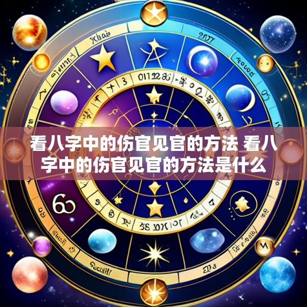 看八字中的伤官见官的方法 看八字中的伤官见官的方法是什么