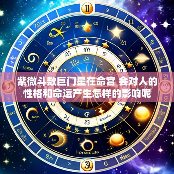紫微斗数巨门星在命宫 会对人的性格和命运产生怎样的影响呢