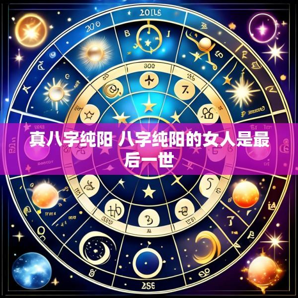 真八字纯阳 八字纯阳的女人是最后一世