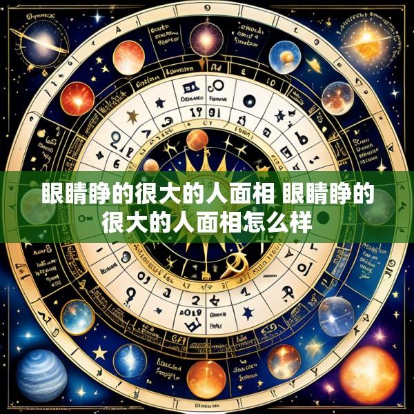 眼睛睁的很大的人面相 眼睛睁的很大的人面相怎么样